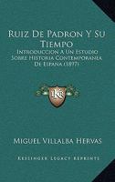Ruiz De Padron Y Su Tiempo: Introduccion A Un Estudio Sobre Historia Contemporanea De Espana (1897) 1144365414 Book Cover