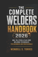 The Complete Welders Handbook 2026: MIG, TIG, Stick & Flux-Core Welding Techniques for Beginners and Professionals B0H2YBFMXG Book Cover