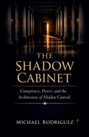 The Shadow Cabinet: Conspiracy, Power, and the Architecture of Hidden Control B0GSVHWH5Z Book Cover