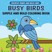 Busy Birds Simple and Bold Coloring Book: Simple, Bold, and Beautiful Birds to Color (Creative Minds and Bold Lines series) B0DX6T2L5C Book Cover