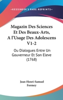 Magazin Des Sciences Et Des Beaux-Arts, A l'Usage Des Adolescens V1-2: Ou Dialogues Entre Un Gouverneur Et Son Eleve (1768) 1166338940 Book Cover