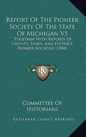 Report Of The Pioneer Society Of The State Of Michigan V5: Together With Reports Of County, Town, And District Pioneer Societies 1165818027 Book Cover