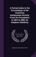 A Partial Index To The Proceedings Of The American Antiquarian Society: From Its Foundation In 1812 To 1880 (1883) 1436827183 Book Cover