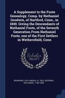 A Supplement to the Foote Genealogy, Comp. by Nathaniel Goodwin, of Hartford, Conn., in 1849. Giving the Descendants of Nathaniel Foote, of the ... of the First Settlers in Wethersfield, Conn 1015855482 Book Cover