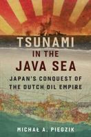 Tsunami in the Java Sea: Japan's Conquest of the Dutch Oil Empire B0H8S1Q4C9 Book Cover