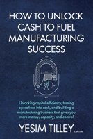 How to Unlock Cash To Fuel Manufacturing Success 1036955370 Book Cover