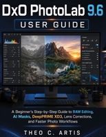 DxO PhotoLab 9.6 User Guide: A Beginner’s Step-by-Step Guide to RAW Editing, AI Masks, DeepPRIME XD3, Lens Corrections, and Faster Photo Workflows B0H8TTKQF2 Book Cover