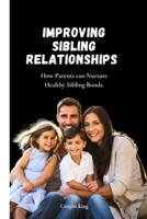 Improving sibling relationships: How Parents can Nurture Healthy Sibling Bonds B0CD93NG2K Book Cover
