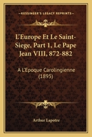 L'Europe Et Le Saint-Siege, Part 1, Le Pape Jean VIII, 872-882: A L'Epoque Carolingienne (1895) 1168119073 Book Cover