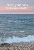 Believe your body: Spiritual guide to health With poems for your soul 1982289384 Book Cover