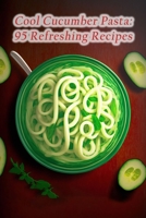 Cool Cucumber Pasta: 95 Refreshing Recipes B0CDNSGHTM Book Cover