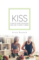 KISS: A HEALTH GUIDE FOR PEOPLE WHO LIKE TO KEEP IT SIMPLE 1662914431 Book Cover