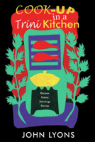 Cook-up in a Trini Kitchen: Recipes, Poetry, Paintings, Stories 1845230825 Book Cover