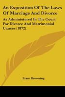 An Exposition Of The Laws Of Marriage And Divorce: As Administered In The Court For Divorce And Matrimonial Causes 1164571834 Book Cover