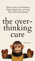 The Overthinking Cure: How to Stay in the Present, Shake Negativity, and Stop Your Stress and Anxiety 164743372X Book Cover