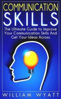 Communication Skills: The Ultimate Guide to Improve Your Communication Skills and Get Your Ideas Across 1500787493 Book Cover