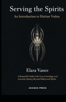 Serving the Spirits: An Introduction to Haitian Vodou: A Respectful Guide to the Lwa, Cosmology, and Syncretic History Beyond Hollywood Myths B0GQHNX16N Book Cover