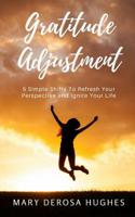 Gratitude Adjustment: 5 Simple Shifts To Refresh Your Perspective and Ignite Your Life 1539913554 Book Cover