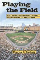 Playing the Field: Why Sports Teams Move and Cities Fight to Keep Them 080184973X Book Cover