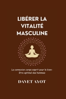 LIBÉRER LA VITALITÉ MASCULINE La connexion corps-esprit pour le bien-être optimal des hommes (French Version of Revitalized Men's Wellness ... pour hommes revitalisée) B0CGYVW6V3 Book Cover