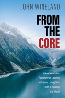 From the Core: A New Masculine Paradigm for Leading with Love, Living Your Truth, and Healing the World 1683649109 Book Cover