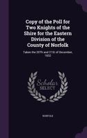 Copy of the Poll for Two Knights of the Shire for the Eastern Division of the County of Norfolk: Taken the 20Th and 21St of December, 1832 1358077185 Book Cover