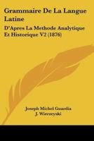 Grammaire De La Langue Latine: D'Apres La Methode Analytique Et Historique V2 (1876) 1160883440 Book Cover