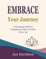 Embrace Your Journey - A Therapeutic Model for Navigating the Hills and Valleys in Your Life B0H3QH2XVF Book Cover
