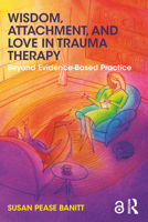 Wisdom, Attachment, and Love in Trauma Therapy: Beyond Evidence-Based Practice 1138289752 Book Cover