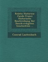 Relatio Historica: Jacobi Franci Historische Beschreibung Der Denckw Rdigsten Geschichten ... 1286954924 Book Cover