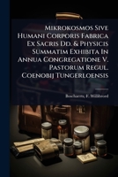 Mikrokosmos Sive Humani Corporis Fabrica Ex Sacris Dd. & Physicis Summatim Exhibita In Annua Congregatione V. Pastorum Regul. Coenobij Tungerloensis (Latin Edition) 1024461378 Book Cover