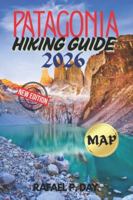PATAGONIA HIKING GUIDE 2026: Your Exploration to Finest Hikes, Wild Landscapes, Cultural Treasures, and Real Adventure B0G3L3SKMH Book Cover
