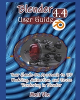 Blender 4.4 User Guide: Your Hands-On Approach to 3D Modeling, Animation, and Eevee Rendering in Blender B0F6T916M4 Book Cover