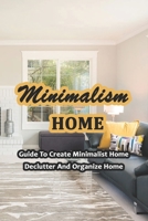 Minimalism Home: Guide To Create Minimalist Home, Declutter And Organize Home: Guide to Room by Room Your Life B0914PWBHL Book Cover