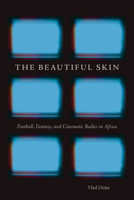 The Beautiful Skin: Football, Fantasy, and Cinematic Bodies in Africa 1611863708 Book Cover