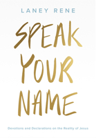 Speak Your Name: Devotions and Declarations on the Reality of Jesus 1951701003 Book Cover