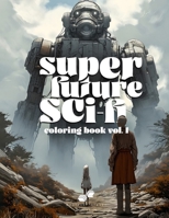 SUPER FUTURE SCI-FI: Vol. 1: A coloring book for adults that brings a spectrum of futuristic environments and out if this world creatures. B0CQ2WYCZH Book Cover