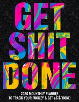 Get Shit Done: 2020 Monthly Planner To Track Your Fuckery And Get Shit Done - Swear Words Included! White Elephant Gag Gift Calendar Agenda Calendar, Personal Organizer Progress ... List, Reminders, N 1678457833 Book Cover