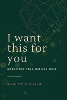 I Want This For You: Mothering What Matters Most B0CQ9Q1GBR Book Cover