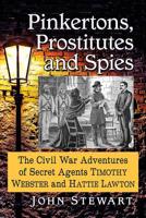 Pinkertons, Prostitutes and Spies: The Civil War Adventures of Secret Agents Timothy Webster and Hattie Lawton 147667907X Book Cover