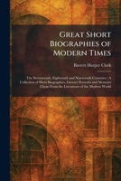 Great Short Biographies of Modern Times: The Seventeenth, Eighteenth and Nineteenth Centuries; A Collection of Short Biographies, Literary Portraits ... From the Literatrues of the Modern World 1025695232 Book Cover