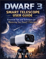 DWARF 3 SMART TELESCOPE USER GUIDE: Essential Tips and Techniques for Mastering Your Dwarf 3 Telescope B0GGB6CC9R Book Cover