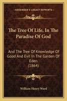 The Tree Of Life, In The Paradise Of God: And The Tree Of Knowledge Of Good And Evil In The Garden Of Eden 1166566560 Book Cover