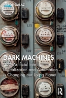 Dark Machines: How Artificial Intelligence, Digitalization and Automation is Changing our Living Planet 1032330279 Book Cover