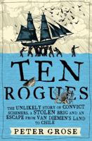 Ten Rogues : The unlikely story of convict schemers, a stolen brig and an escape from Van Diemen's land to Chile 1760632619 Book Cover