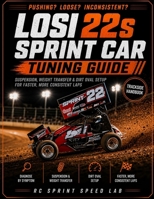 Losi 22S Sprint Car Tuning Guide: Your Trackside Handbook for Diagnosing Push, Loose, and Inconsistent Handling — Suspension, Weight Transfer, and Dirt Oval Setup for Faster, More Consistent Laps B0HBF1WNVR Book Cover
