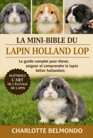 LA MINI-BIBLE DU LAPIN HOLLAND LOP: Le guide complet pour élever, soigner et comprendre le lapin bélier hollandais. (French Edition) B0GKX48QS4 Book Cover
