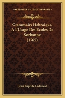 Grammaire Hébraique, À L'usage Des Écoles De Sorbonne: Avec Laquelle On Peut Apprendre Les Principes De L'hébreu, Sans Le Secours D'aucun Maître 127101209X Book Cover