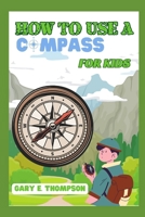 HOW TO USE A COMPASS FOR KIDS: A Fun and Easy Guide to Navigating the Great Outdoors with a Compass – Tailored for Kids! B0CNCJG56D Book Cover