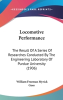 Locomotive Performance: The Result Of A Series Of Researches Conducted By The Engineering Laboratory Of Purdue University 1165549522 Book Cover